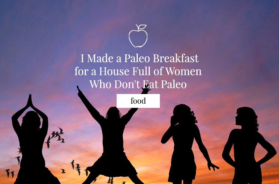 I Made A Paleo Breakfast for a House Full of Women Who Don’t Eat Paleo