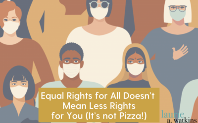 Equal Rights for All Doesn’t Mean Less Rights for You (It’s not Pizza!)